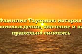 Фамилия Таукенов: история, происхождение, значение и как правильно склонять