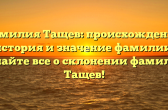 Фамилия Тащев: происхождение, история и значение фамилии. Узнайте все о склонении фамилии Тащев!