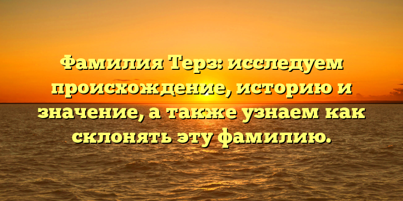 Фамилия Терз: исследуем происхождение, историю и значение, а также узнаем как склонять эту фамилию.