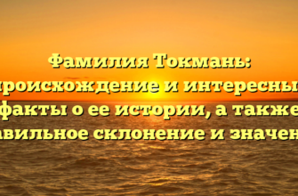 Фамилия Токмань: происхождение и интересные факты о ее истории, а также правильное склонение и значение!