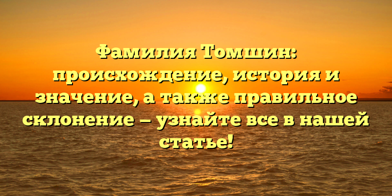 Фамилия Томшин: происхождение, история и значение, а также правильное склонение — узнайте все в нашей статье!