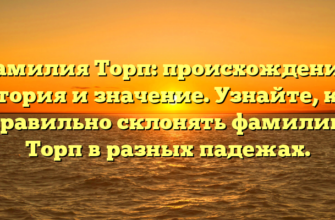 Фамилия Торп: происхождение, история и значение. Узнайте, как правильно склонять фамилию Торп в разных падежах.