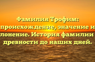 Фамилия Трофим: происхождение, значение и склонение. История фамилии от древности до наших дней.