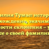 Фамилия Тумас: история и происхождение, значимость и особенности склонения — узнайте все о своей фамилии!