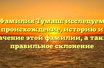 Фамилия Тумаш: исследуем происхождение, историю и значение этой фамилии, а также правильное склонение