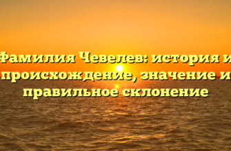 Фамилия Чевелев: история и происхождение, значение и правильное склонение