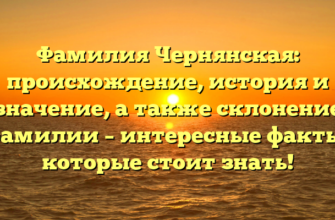 Фамилия Чернянская: происхождение, история и значение, а также склонение фамилии – интересные факты, которые стоит знать!