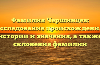 Фамилия Чершинцев: исследование происхождения, истории и значения, а также склонения фамилии