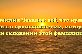 Фамилия Чеханов: всё, что нужно знать о происхождении, истории и склонении этой фамилии