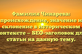 Фамилия Чинарева: происхождение, значение и склонение в историческом контексте — SEO-заголовок для статьи на данную тему.