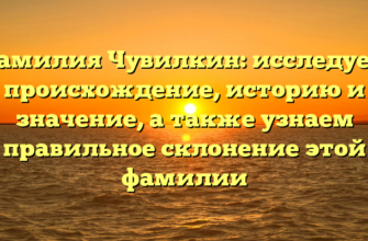 Фамилия Чувилкин: исследуем происхождение, историю и значение, а также узнаем правильное склонение этой фамилии