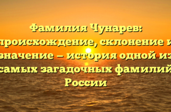 Фамилия Чунарев: происхождение, склонение и значение — история одной из самых загадочных фамилий России