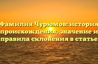 Фамилия Чурюмов: история происхождения, значение и правила склонения в статье