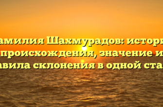 Фамилия Шахмурадов: история происхождения, значение и правила склонения в одной статье