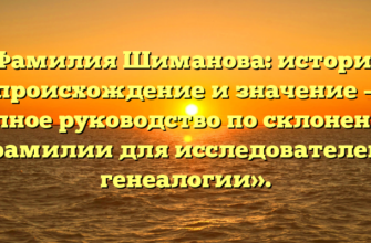 «Фамилия Шиманова: история, происхождение и значение — полное руководство по склонению фамилии для исследователей генеалогии».