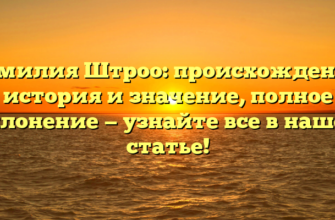 Фамилия Штроо: происхождение, история и значение, полное склонение — узнайте все в нашей статье!