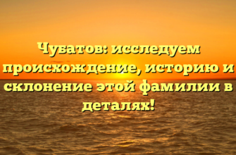 Чубатов: исследуем происхождение, историю и склонение этой фамилии в деталях!