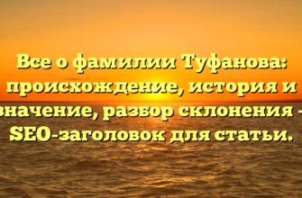 Все о фамилии Туфанова: происхождение, история и значение, разбор склонения — SEO-заголовок для статьи.