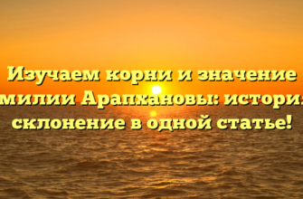 Изучаем корни и значение фамилии Арапхановы: история и склонение в одной статье!