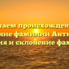 Изучаем происхождение и значение фамилии Антюшин: история и склонение фамилии