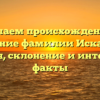 Изучаем происхождение и значение фамилии Искалиев: история, склонение и интересные факты