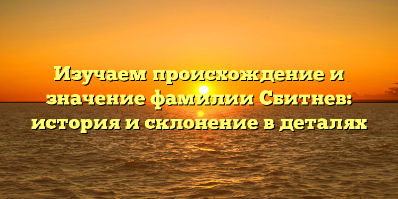 Изучаем происхождение и значение фамилии Сбитнев: история и склонение в деталях