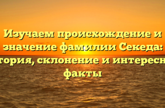 Изучаем происхождение и значение фамилии Секеда: история, склонение и интересные факты