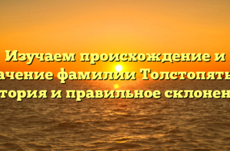 Изучаем происхождение и значение фамилии Толстопятый: история и правильное склонение