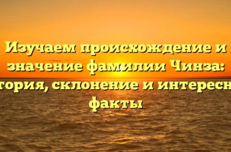 Изучаем происхождение и значение фамилии Чинза: история, склонение и интересные факты