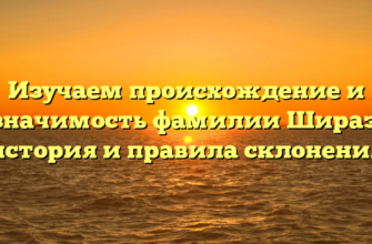 Изучаем происхождение и значимость фамилии Шираз: история и правила склонения