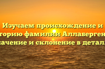 Изучаем происхождение и историю фамилии Аллабергенов: значение и склонение в деталях