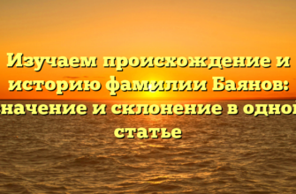 Изучаем происхождение и историю фамилии Баянов: значение и склонение в одной статье