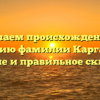 Изучаем происхождение и историю фамилии Каргалова: значение и правильное склонение