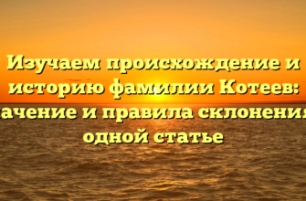 Изучаем происхождение и историю фамилии Котеев: значение и правила склонения в одной статье