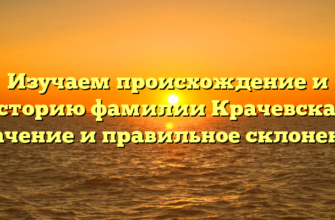 Изучаем происхождение и историю фамилии Крачевская: значение и правильное склонение