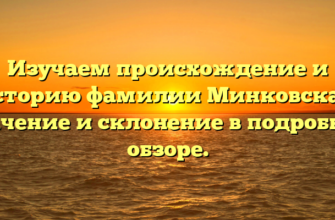 Изучаем происхождение и историю фамилии Минковская: значение и склонение в подробном обзоре.