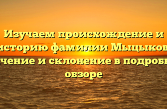 Изучаем происхождение и историю фамилии Мыцыков: значение и склонение в подробном обзоре