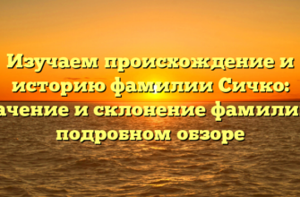 Изучаем происхождение и историю фамилии Сичко: значение и склонение фамилии в подробном обзоре