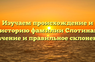 Изучаем происхождение и историю фамилии Слотина: значение и правильное склонение