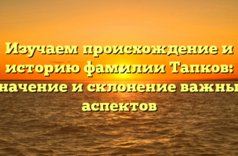 Изучаем происхождение и историю фамилии Тапков: значение и склонение важных аспектов