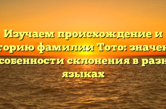 Изучаем происхождение и историю фамилии Тото: значение и особенности склонения в разных языках