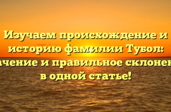 Изучаем происхождение и историю фамилии Тубол: значение и правильное склонение в одной статье!