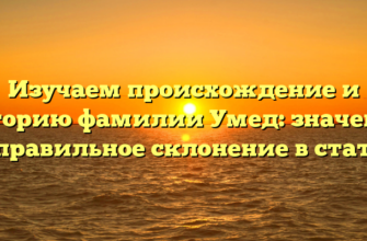 Изучаем происхождение и историю фамилии Умед: значение и правильное склонение в статье