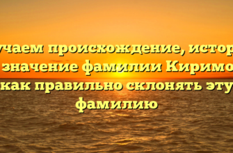 Изучаем происхождение, историю и значение фамилии Киримов: как правильно склонять эту фамилию