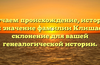 Изучаем происхождение, историю и значение фамилии Клишас: склонение для вашей генеалогической истории.