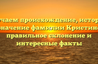 Изучаем происхождение, историю и значение фамилии Кристиной: правильное склонение и интересные факты