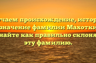 Изучаем происхождение, историю и значение фамилии Махоткин: узнайте как правильно склонять эту фамилию.