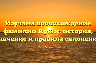 Изучаем происхождение фамилии Арнис: история, значение и правила склонения