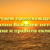 Изучаем происхождение фамилии Важдаев: история, значение и правила склонения