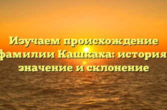 Изучаем происхождение фамилии Кашкаха: история, значение и склонение